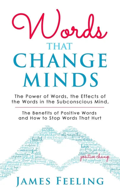 Words That Change Minds: The Power of Words, the Effects of the Words in the Subconscious Mind, the Benefits of Positive Words, and How to Stop - Paperback