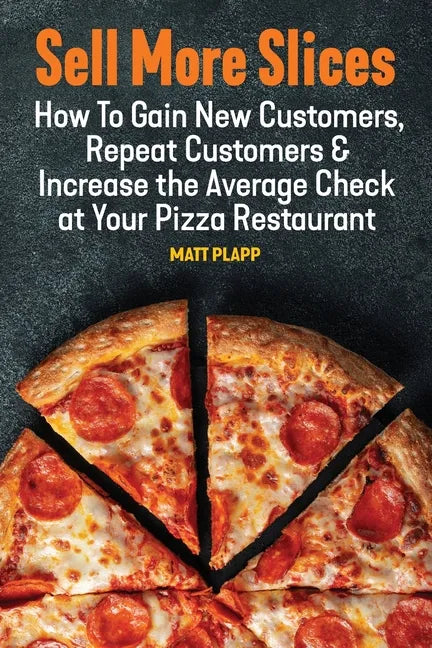 Sell More Slices: How to Gain New Customers, Repeat Customers & Increase the Average Check at Your Pizza Restaurant - Paperback