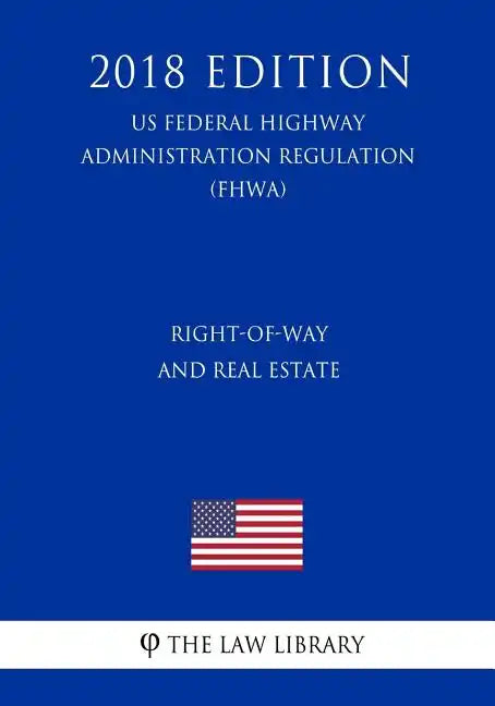 Right-Of-Way and Real Estate (Us Federal Highway Administration Regulation) (Fhwa) (2018 Edition) - Paperback
