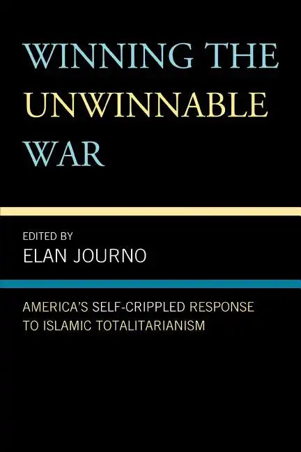 Winning the Unwinnable War: America's Self-Crippled Response to Islamic Totalitarianism - Paperback