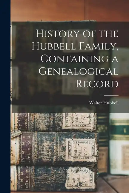 History of the Hubbell Family, Containing a Genealogical Record - Paperback