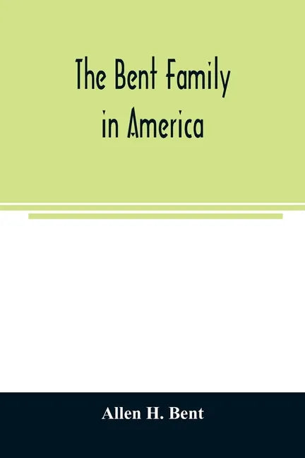 The Bent family in America. Being mainly a genealogy of the descendants of John Bent who settled in Sudbury, Mass., in 1638, with notes upon the famil - Paperback