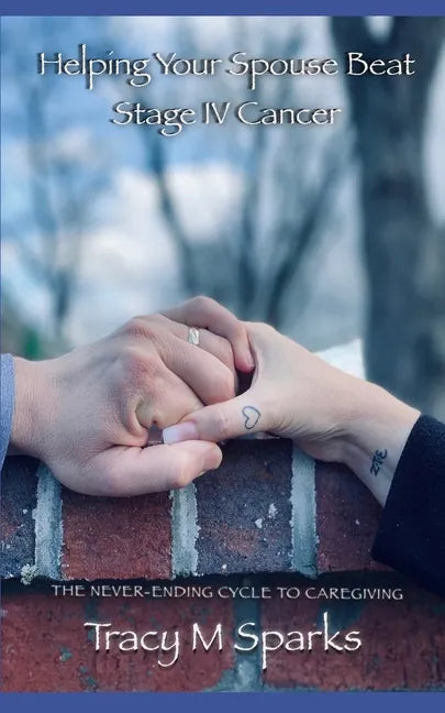 Helping Your Spouse Beat Stage IV Cancer: The Never-Ending Cycle to Caregiving - Paperback