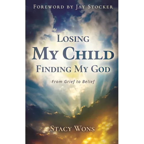 Losing My Child, Finding My God: From Grief to Belief - Paperback