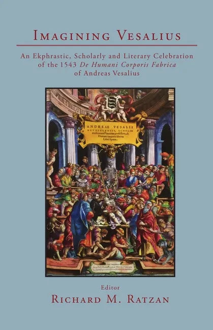 Imagining Vesalius: An Ekphrastic, Scholarly, and Literary Celebration of the 1543 De Humani Corporis Fabrica of Andreas Vesalius - Paperback