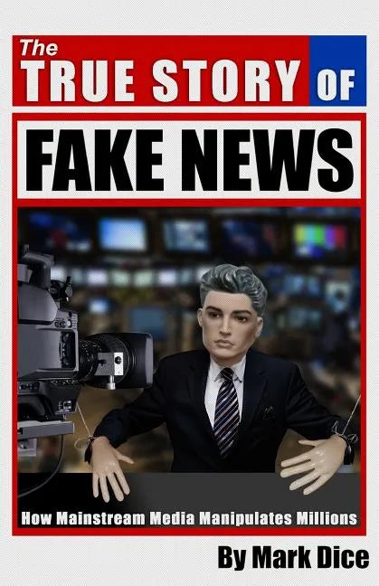 The True Story of Fake News: How Mainstream Media Manipulates Millions - Paperback