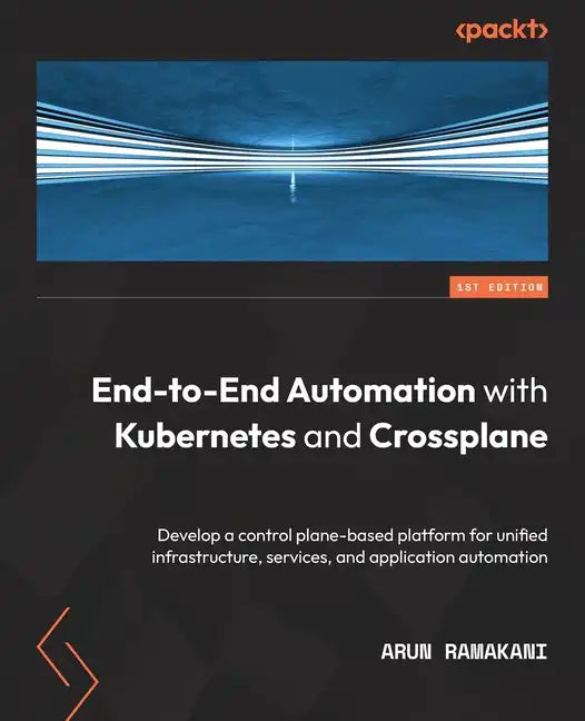 End-to-End Automation with Kubernetes and Crossplane: Develop a control plane-based platform for unified infrastructure, services, and application aut - Paperback