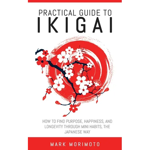 Practical Guide to Ikigai: How to Find Purpose, Happiness, and Longevity Through Mini Habits, the Japanese Way - Paperback