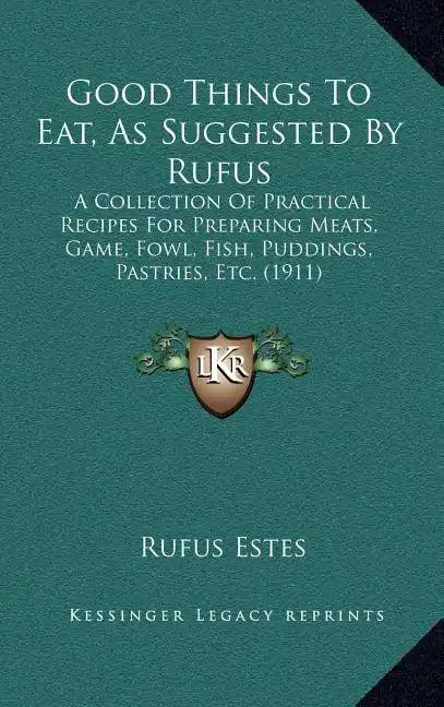 Good Things to Eat, as Suggested by Rufus: A Collection of Practical Recipes for Preparing Meats, Game, Fowl, Fish, Puddings, Pastries, Etc. (1911) - Hardcover