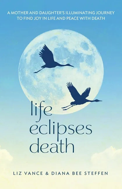 Life Eclipses Death: A Mother and Daughter's Illuminating Journey to Find Joy in Life and Peace with Death - Paperback