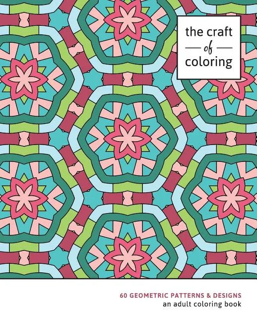 The Craft of Coloring: 60 Geometric Patterns & Designs: An Adult Coloring Book - Paperback
