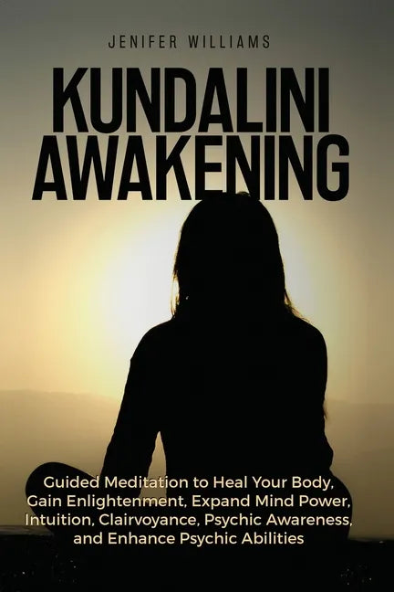 Kundalini Awakening: Guided Meditation to Heal Your Body, Gain Enlightenment, Expand Mind Power, Intuition, Clairvoyance, Psychic Awareness - Paperback