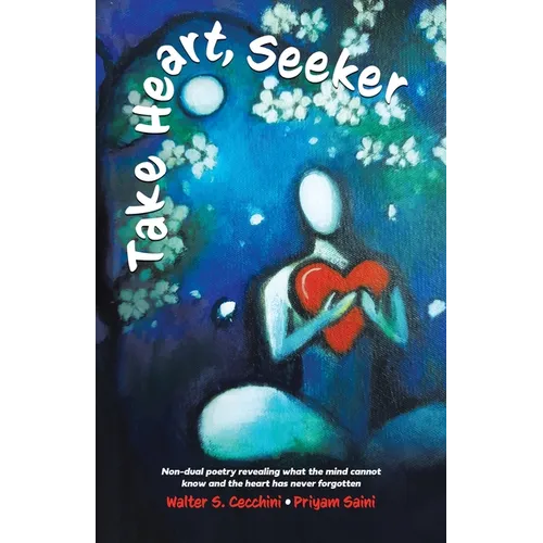 Take Heart, Seeker: Non-dual Poetry Revealing What the Mind Cannot Know and the Heart Has Never Forgotten - Paperback