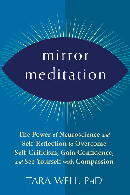 Mirror Meditation: The Power of Neuroscience and Self-Reflection to Overcome Self-Criticism, Gain Confidence, and See Yourself with Compassion - Paperback