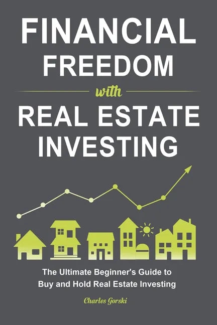 Financial Freedom with Real Estate Investing: The Ultimate Beginner's Guide to Buy and Hold Real Estate Investing - Paperback
