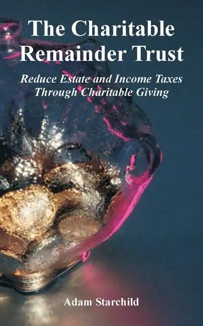 The Charitable Remainder Trust: Reduce Estate and Income Taxes Through Charitable Giving - Paperback