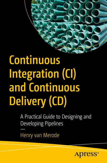Continuous Integration (CI) and Continuous Delivery (CD): A Practical Guide to Designing and Developing Pipelines - Paperback