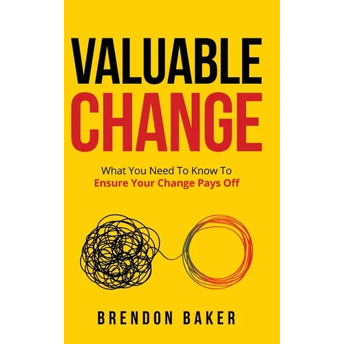 Valuable Change: What You Need to Know to Ensure Your Change Pays Off - Hardcover