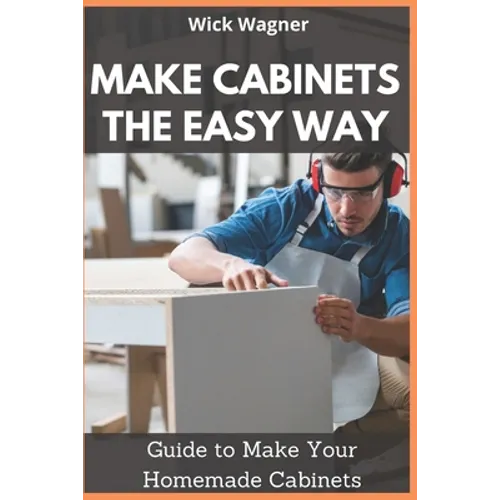 Make Cabinets the Easy Way: Guide to Make Your Homemade Cabinets - Paperback
