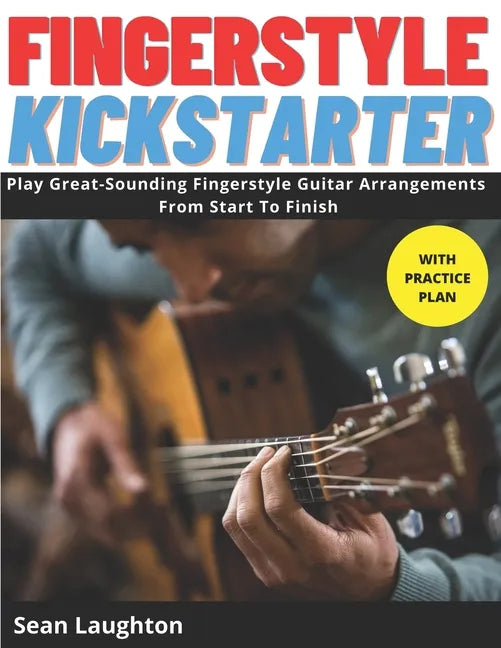 Fingerstyle Kickstarter: Discover How To Play Great-Sounding Fingerstyle Guitar Arrangements From Start To Finish (with clear explanations, eas - Paperback
