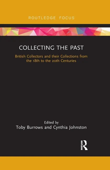 Collecting the Past: British Collectors and Their Collections from the 18th to the 20th Centuries - Paperback