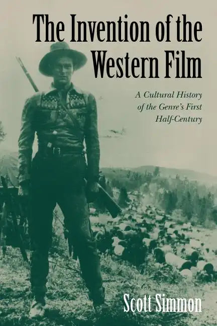 The Invention of the Western Film: A Cultural History of the Genre's First Half Century - Paperback