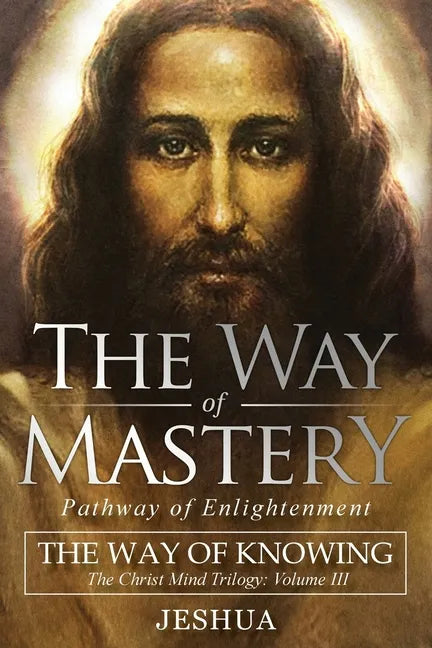 The Way of Mastery, Pathway of Enlightenment: The Way of Knowing, The Christ Mind Trilogy Volume III - Paperback