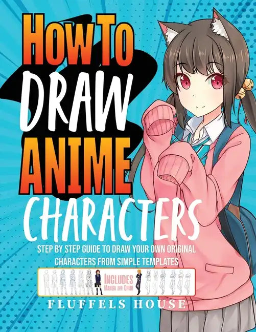 How to Draw Anime Characters: Step by Step Guide to Draw Your Own Original Characters From Simple Templates Includes Manga & Chibi - Paperback