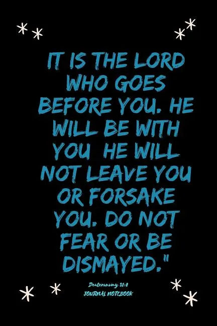 It is the LORD who goes before you. He will be with you; he will not leave you or forsake you. Do not fear or be dismayed."Deuteronomy 31: 8 - Paperback