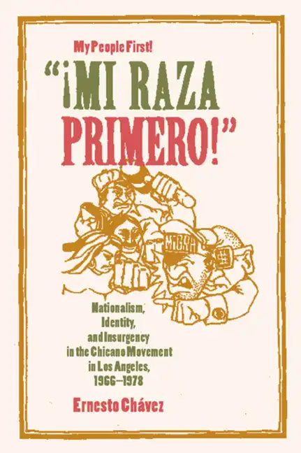 Mi Raza Primero, My People First: Nationalism, Identity, and Insurgency in the Chicano Movement in Los Angeles, 1966-1978 - Paperback