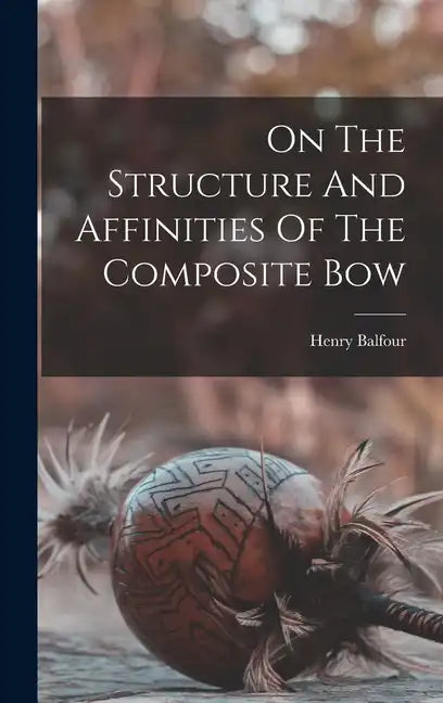 On The Structure And Affinities Of The Composite Bow - Hardcover