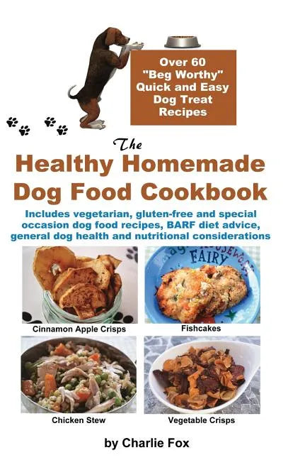 The Healthy Homemade Dog Food Cookbook: Over 60 Beg-Worthy Quick and Easy Dog Treat Recipes - Hardcover