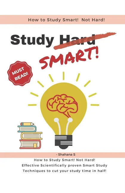 How to Study Smart! NOT Hard!: Effective Scientifically proven Smart Study Techniques to cut your study time in half! - Paperback