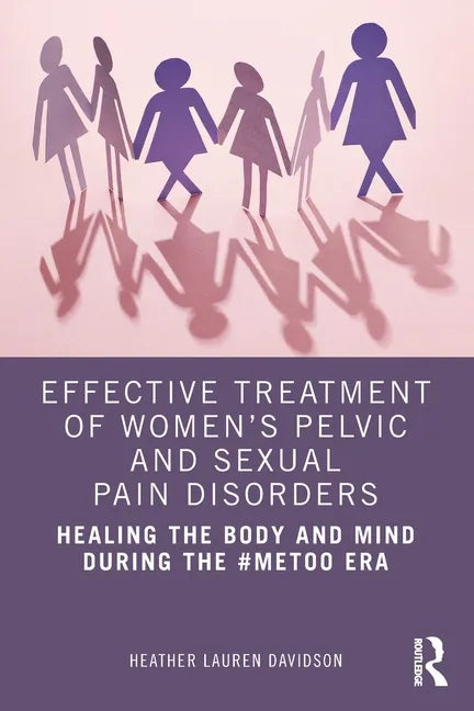 Effective Treatment of Women's Pelvic and Sexual Pain Disorders: Healing the Body and Mind During the #Metoo Era - Paperback