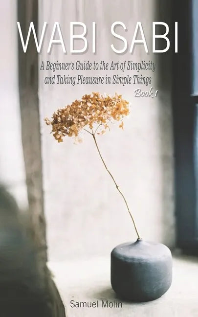 Wabi Sabi: A Beginner's Guide to the Art of Simplicity and Taking Pleasure in Simple Things. Book 1 - Paperback