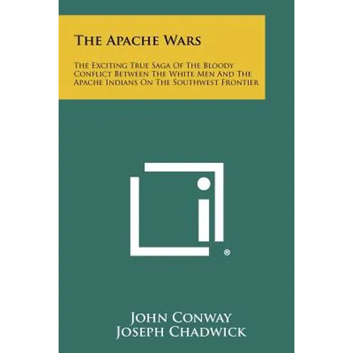 The Apache Wars: The Exciting True Saga of the Bloody Conflict Between the White Men and the Apache Indians on the Southwest Frontier - Paperback