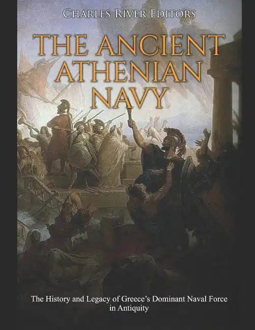 The Ancient Athenian Navy: The History and Legacy of Greece's Dominant Naval Force in Antiquity - Paperback