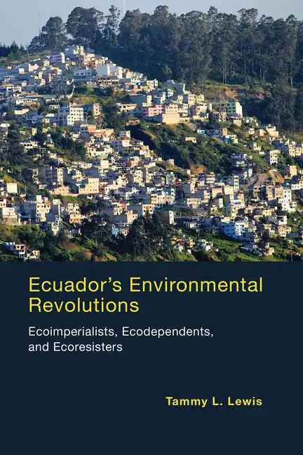 Ecuador's Environmental Revolutions: Ecoimperialists, Ecodependents, and Ecoresisters - Paperback