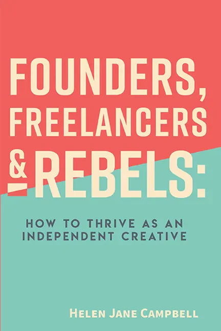 Founders, Freelancers & Rebels: How to Thrive as an Independent Creative - Paperback