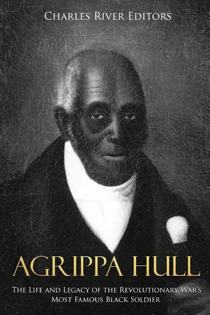 Agrippa Hull: The Life and Legacy of the Revolutionary War's Most Famous Black Soldier - Paperback