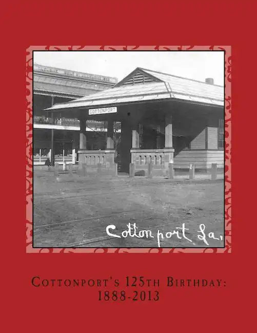 Cottonport's 125th Birthday: 1888-2013: A pictorial review of the historic Bayou Rouge Community - Paperback