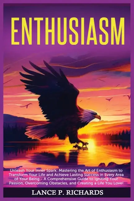 Enthusiasm: Unleash Your Inner Spark: Mastering the Art of Enthusiasm to Transform Your Life and Achieve Lasting Success in Every - Paperback