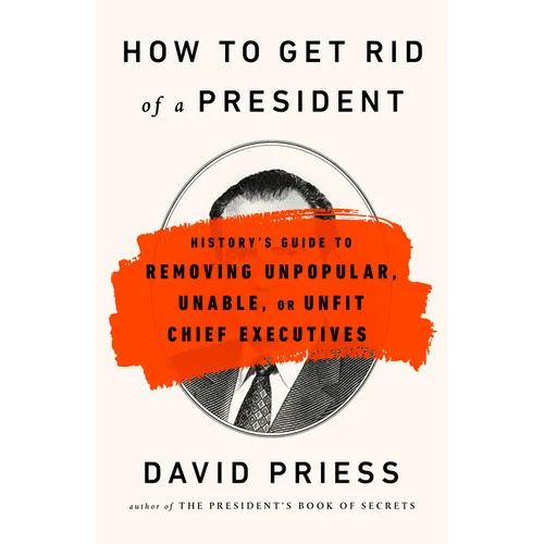 How to Get Rid of a President: History's Guide to Removing Unpopular, Unable, or Unfit Chief Executives - Paperback