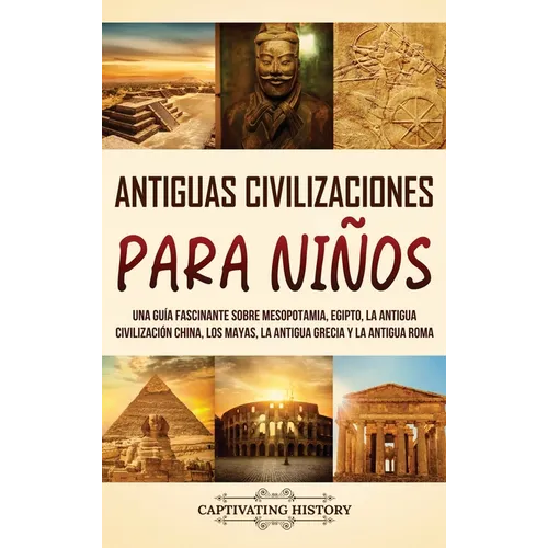 Antiguas Civilizaciones para Niños: Una guía fascinante sobre Mesopotamia, Egipto, la Antigua Civilización China, los mayas, la Antigua Grecia y la An - Hardcover