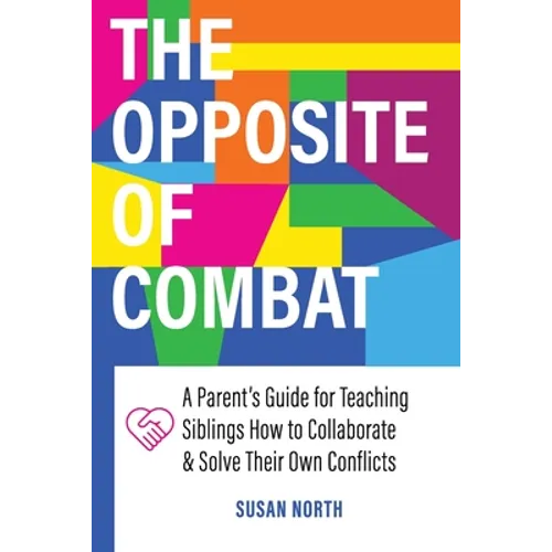 The Opposite of COMBAT: A Parents' Guide for Teaching Siblings How to Collaborate and Solve Their Own Conflicts - Paperback