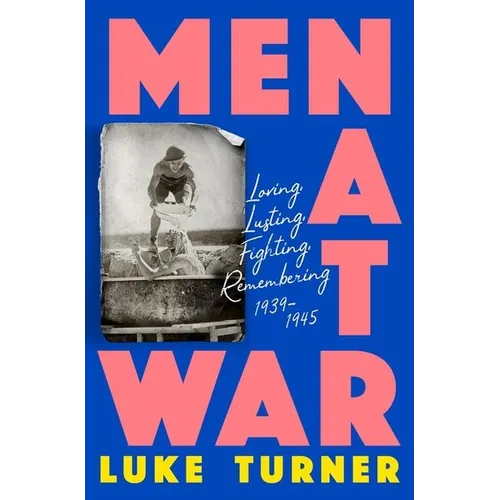 Men at War: Loving, Lusting, Fighting, Remembering 1939-1945 - Hardcover
