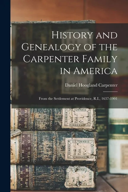 History and Genealogy of the Carpenter Family in America: From the Settlement at Providence, R.I., 1637-1901 - Paperback