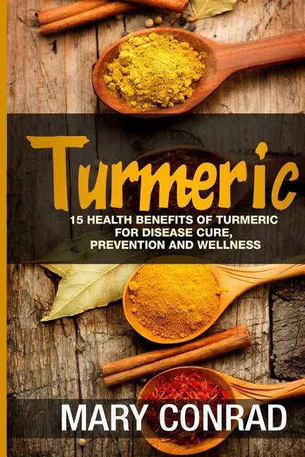 Turmeric: 15 Health Benefits of Turmeric for Disease Cure, Prevention and Wellness - Paperback