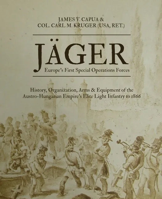 Jäger: Europe's First Special Operations Forces: History, Organization, Arms & Equipment of the Austro-Hungarian Empire's Elite Light Infantry to 1866 - Paperback