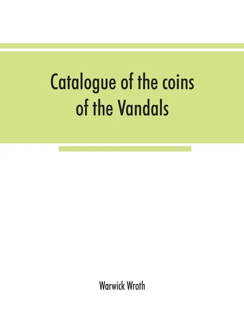 Catalogue of the coins of the Vandals, Ostrogoths and Lombards, and of the empires of Thessalonica, Nicaea and Trebizond in the British museum - Paperback